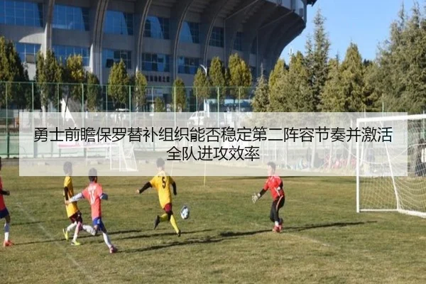 勇士前瞻保罗替补组织能否稳定第二阵容节奏并激活全队进攻效率