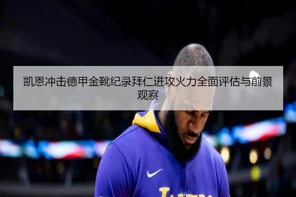 凯恩冲击德甲金靴纪录拜仁进攻火力全面评估与前景观察（kaiyun）