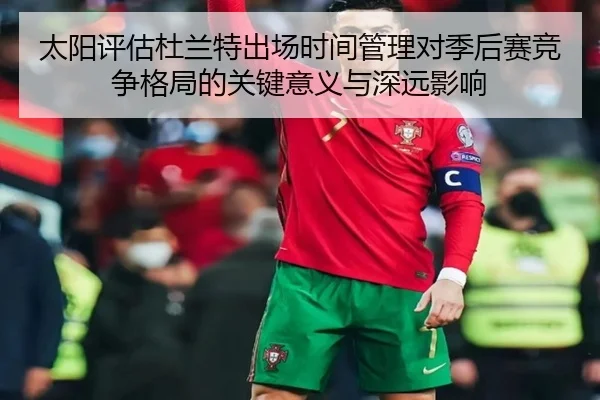 太阳评估杜兰特出场时间管理对季后赛竞争格局的关键意义与深远影响 | kaiyun